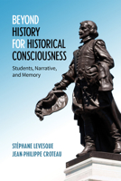 Beyond History for Historical Consciousness: Students, Narrative, and Memory 1487524536 Book Cover