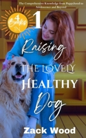 Raising the Lovely Healthy Dog: The Comprehensive Knowledge from Puppyhood to Adolescence and Beyond B0CNY2F24C Book Cover