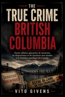 THE TRUE CRIME BRITISH COLUMBIA: Douze affaires glaçantes de meurtres, de disparitions et de mystères non résolus à la frontière pacifique du Canada (French Edition) B0HB4SMMNF Book Cover