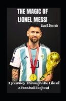 THE MAGIC OF LIONEL MESSI: A Journey Through the Life of a Football Legend B0CFCVDZYZ Book Cover