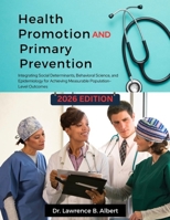Health Promotion and Primary Prevention: Integrating Social Determinants, Behavioral Science, and Epidemiology for Achieving Measurable Population-Level Outcomes B0GXP5QR3W Book Cover