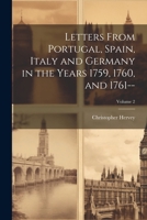 Letters From Portugal, Spain, Italy and Germany in the Years 1759, 1760, and 1761--; Volume 2 1022668358 Book Cover