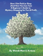 How I Get Paid to Shop (And How You Can Too): A Beginner’s Guide to Mystery Shopping for Fun &Profit B0FD7NGGKX Book Cover