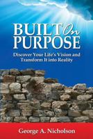 Built on Purpose: Discover Your Life's Vision and Transform It Into Reality 1539691160 Book Cover