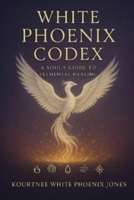 White Phoenix Codex: A Soul's Guide to Elemental Healing B0F9FKSGQ1 Book Cover