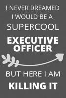 I Never Dreamed I Would Be a Supercool Executive Officer But Here I am Killing It: Personalized Inspiring Self and Friendship Gift Item for ... Thank you, Appreciation & Exchange gifts Idea 1652018735 Book Cover