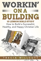 Workin' On a Building: How to Build a Successful, Healthy, and Happy Christian Life 1648302246 Book Cover