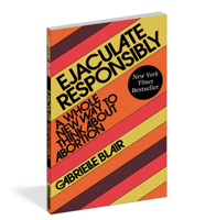 Ejaculate Responsibly: A Whole New Way to Think About Abortion 1523523182 Book Cover