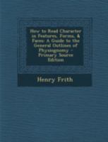 How To Read Character In Features, Forms, And Faces: A Guide To The General Outlines Of Physiognomy B0BQ5G2F7G Book Cover
