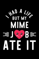 I Had A Life But My Mime Job Ate It: Hilarious & Funny Journal for Mime Funny Christmas & Birthday Gift Idea for Mime Mime Notebook 100 pages 6x9 inches 170425194X Book Cover