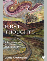 First Thoughts: A Psychoanalytic Perspective on Beginnings 1912691264 Book Cover