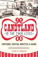 Candyland in the Twin Cities: Popcorn, Toffee, Brittle & Bark 1626193630 Book Cover