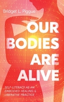 Our Bodies Are Alive: Self-Literacy as an Embodied Healing and Liberative Practice 1666766038 Book Cover