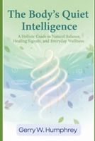 The Body’s Quiet Intelligence: A Holistic Guide to Natural Balance, Healing Signals, and Everyday Wellness B0GG52BW9G Book Cover