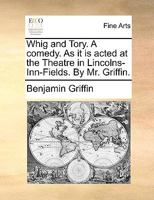 Whig and Tory. A comedy. As it is acted at the Theatre in Lincolns-Inn-Fields. By Mr. Griffin. 1275859232 Book Cover