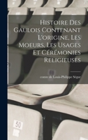 Histoire Des Gaulois Contenant l'Origine, Les Moeurs, Les Usages Et C�r�monies Religieuses 1016857403 Book Cover