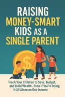 Raising Money-Smart Kids as a Single Parent: Teach Your Children to Save, Budget, and Build Wealth—Even If You're Doing It All Alone on One Income (The Single Mom’s Financial Guide) B0FFH74KBG Book Cover