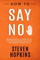 How to Say No: Regain Control of Your Life by Setting Boundaries and Saying No Without Feeling Guilty 1686780931 Book Cover