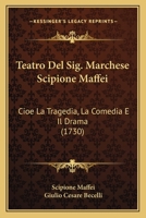 Teatro Del Sig. Marchese Scipione Maffei: Cioe La Tragedia, La Comedia E Il Drama (1730) 1165686856 Book Cover