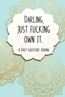 Darling, Just Fucking Own It. A Daily Gratitude Journal: A Book to Record The Happiness and A Shit List to Remember the Ones that Tried to Ruin It. 1692866680 Book Cover