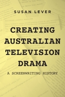 Creating Australian Television Drama: A Screenwriting History 1925984885 Book Cover