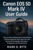 Canon EOS 5D Mark: Step-by-Step Handbook with Camera Basics, Settings Explained, Quick Start Tips, and Advanced Photography Techniques for Beginners and Professionals B0FQ5JSWJH Book Cover