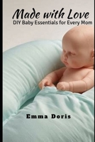 Made with Love: DIY Baby Essentials for Every Mom B0GZKD6NY8 Book Cover