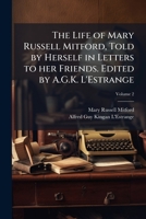 The Life of Mary Russell Mitford ...: Related in a Selection from Her Letters to Her Friends, Volume 2 - Primary Source Edition 1177727757 Book Cover