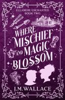 Where Mischief and Magic Blossom: Ellamere Enchanted Book Two B0F74VXLZD Book Cover