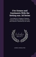 O'Er Oceans and Continents with the Setting Sun: From Manila to Singapore, Rangoon, Calcutta, Benares, Bombay, Goa, Cairo and Palestine. Published by the Author 1341137309 Book Cover