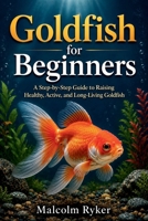 Goldfish for Beginners: A Step-by-Step Guide to Raising Healthy, Active, and Long-Living Goldfish B0H3WH1HT6 Book Cover