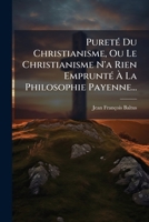 Pureté Du Christianisme, Ou Le Christianisme N'a Rien Emprunté À La Philosophie Payenne... 127535369X Book Cover