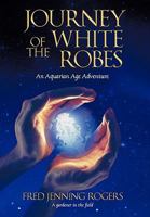 Journey of the White Robes: An Aquarian Age Adventure 1450222811 Book Cover