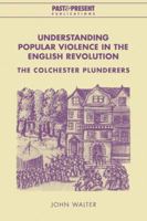 Understanding Popular Violence in the English Revolution: The Colchester Plunderers (Past and Present Publications) 0521022703 Book Cover
