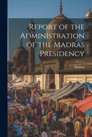 Report of the Administration of the Madras Presidency 1021969486 Book Cover