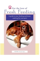 For the Love of Fresh Feeding: A complete guide to feeding raw and home cooked meals for dogs and cats B08VR7VCFY Book Cover