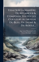 Essai Sur La Manière De MÃ(c)langer & Composer Toutes Les Couleurs Au Moyen Du Bleu, Du Jaune & Du Rouge... (French Edition) 1024622711 Book Cover