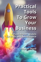 Practical Tools to Grow Your Business.: Fifteen Proven Models for Profit and Performance. 1326889923 Book Cover
