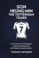 Son Heung-min: The Tottenham Years: The Story of Tottenham’s Asian Superstar and His Premier League Legacy B0FSDNBVGQ Book Cover