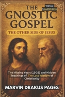 The Gnostic Gospel: The Other Side of Jesus: The Missing Years (12-29) and Hidden Teachings of The Lost Wisdom of Christianity B0FCCH6QJ4 Book Cover