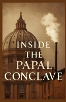 INSIDE THE PAPAL CONCLAVE: A Comprehensive Guide to the Vatican's Sacred Election Process and the Future of the Papacy B0F7Y8F7ZX Book Cover