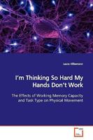 I¿m Thinking So Hard My Hands Don¿t Work: The Effects of Working Memory Capacity and Task Type on Physical Movement 3639173988 Book Cover