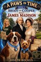 A Paws in Time: Brody and Cooper Meet James Madison (A Paws in Time: Brody and Cooper Meet The Presidents) B0H6GQLRSV Book Cover