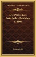 Die Praxis Des Lokalbahn-Betriebes (1890) 1161118896 Book Cover