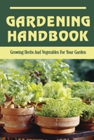Gardening Handbook: Growing Herbs And Vegetables For Your Garden: Herb Gardening For Beginners B09FS2VT9Q Book Cover