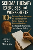 Schema Therapy Exercises and Worksheets: 100+ Evidence-Based Techniques for Trauma Recovery, Pattern Breaking, and Emotional Resilience for Therapists, Counselors, and Individual Healing 1764223527 Book Cover