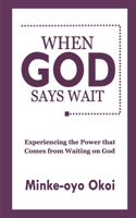 WHEN GOD SAYS WAIT: Experiencing the Power That Comes From Waiting on God. B08KV87X7C Book Cover