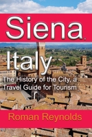 Siena, Italy: The History of the City, a Travel Guide for Tourism 1671532236 Book Cover