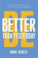 Be Better Than Yesterday: The Pocket Phrase Book in the Art of Management and Leadership 1911596373 Book Cover