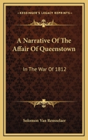 A Narrative of the Affair of Queenstown: In the War of 1812. with a Review of the Strictures on That Event, in a Book Entitled, Notices of the War of 1812 1275604307 Book Cover